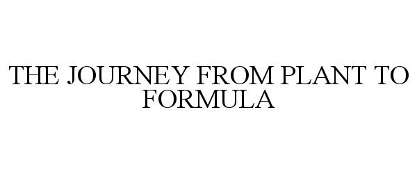 Trademark Logo THE JOURNEY FROM PLANT TO FORMULA