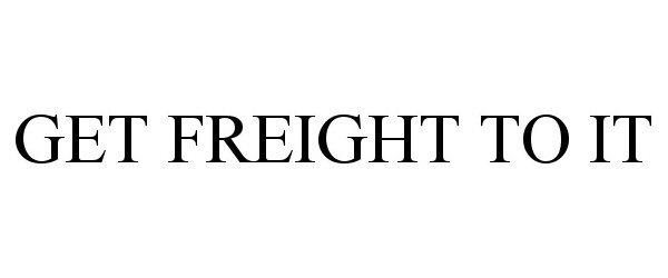  GET FREIGHT TO IT