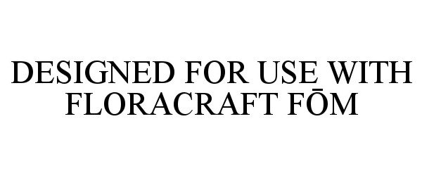  DESIGNED FOR USE WITH FLORACRAFT FOM