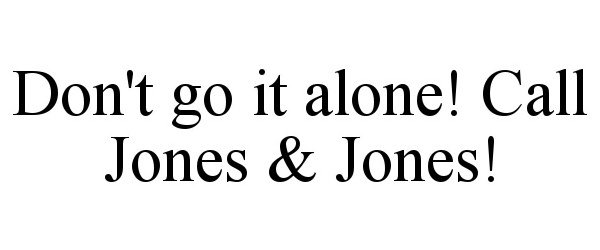  DON'T GO IT ALONE! CALL JONES &amp; JONES!