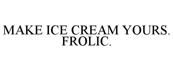  MAKE ICE CREAM YOURS. FROLIC.