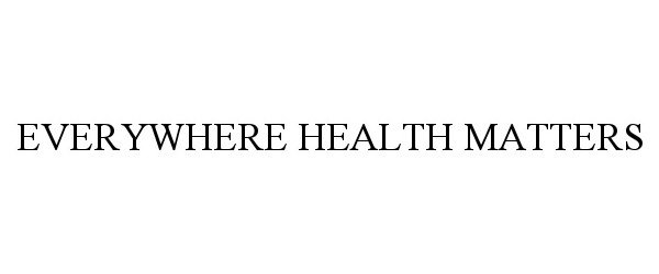 Trademark Logo EVERYWHERE HEALTH MATTERS