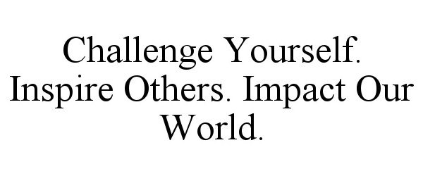 Trademark Logo CHALLENGE YOURSELF. INSPIRE OTHERS. IMPACT OUR WORLD.