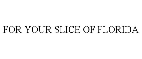 Trademark Logo FOR YOUR SLICE OF FLORIDA