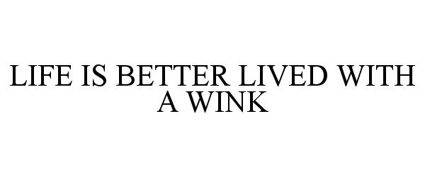  LIFE IS BETTER LIVED WITH A WINK