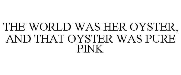  THE WORLD WAS HER OYSTER, AND THAT OYSTER WAS PURE PINK