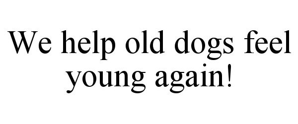  WE HELP OLD DOGS FEEL YOUNG AGAIN!