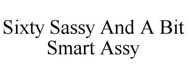  SIXTY SASSY AND A BIT SMART ASSY