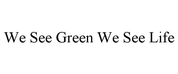  WE SEE GREEN WE SEE LIFE