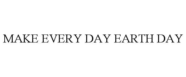 Trademark Logo MAKE EVERY DAY EARTH DAY