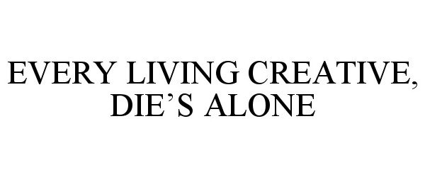  EVERY LIVING CREATIVE, DIE'S ALONE
