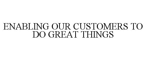  ENABLING OUR CUSTOMERS TO DO GREAT THINGS