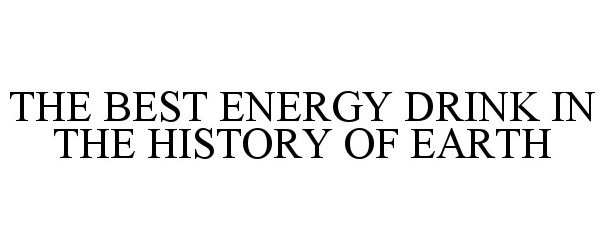 Trademark Logo THE BEST ENERGY DRINK IN THE HISTORY OF EARTH