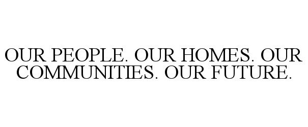  OUR PEOPLE. OUR HOMES. OUR COMMUNITIES. OUR FUTURE.