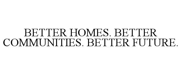  BETTER HOMES. BETTER COMMUNITIES. BETTER FUTURE.