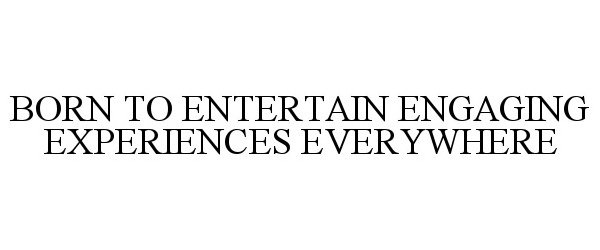 BORN TO ENTERTAIN ENGAGING EXPERIENCES EVERYWHERE