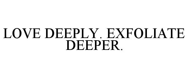  LOVE DEEPLY. EXFOLIATE DEEPER.