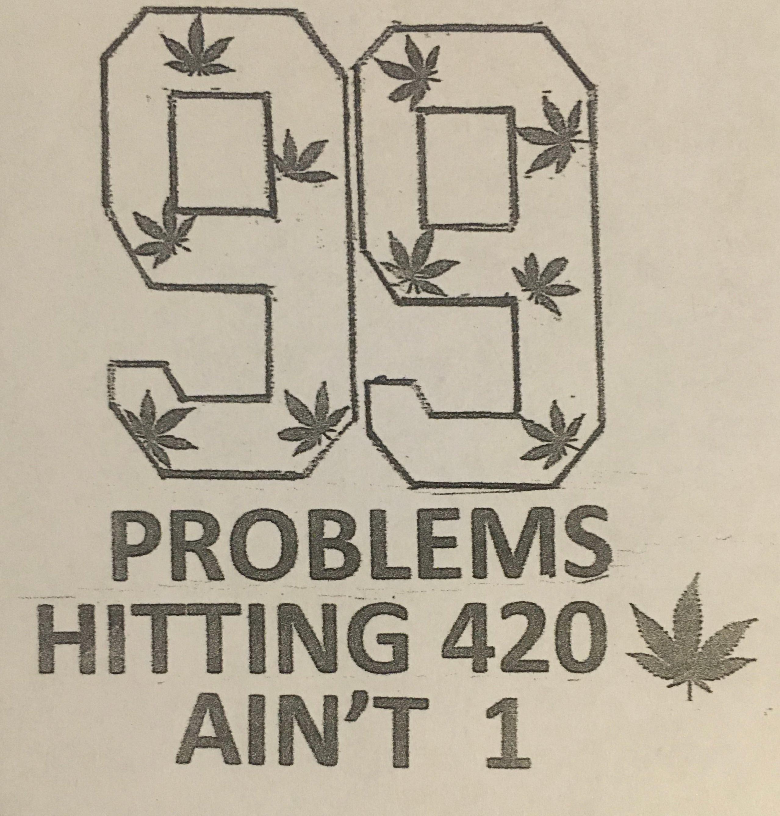  99 PROBLEMS HITTING 420 CANNABIS LEAF AIN'T 1