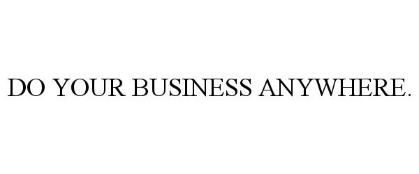  DO YOUR BUSINESS ANYWHERE.