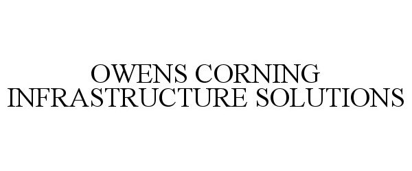 Trademark Logo OWENS CORNING INFRASTRUCTURE SOLUTIONS