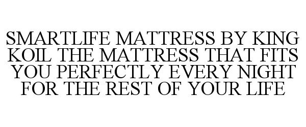  SMARTLIFE MATTRESS BY KING KOIL THE MATTRESS THAT FITS YOU PERFECTLY EVERY NIGHT FOR THE REST OF YOUR LIFE