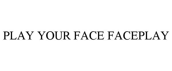  PLAY YOUR FACE FACEPLAY