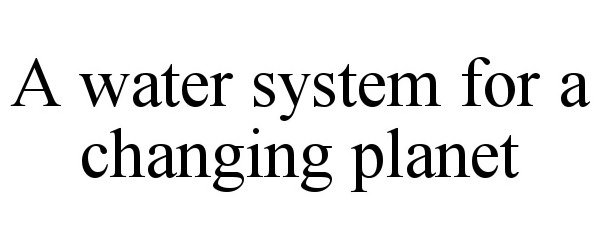  A WATER SYSTEM FOR A CHANGING PLANET