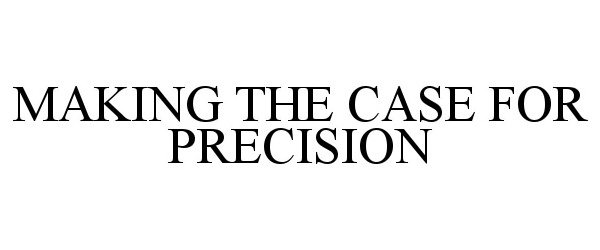  MAKING THE CASE FOR PRECISION