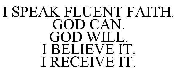  I SPEAK FLUENT FAITH. GOD CAN. GOD WILL. I BELIEVE IT. I RECEIVE IT.