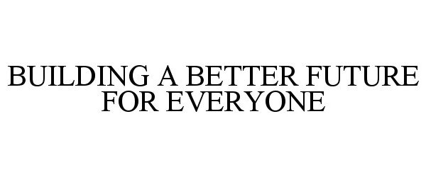 Trademark Logo BUILDING A BETTER FUTURE FOR EVERYONE