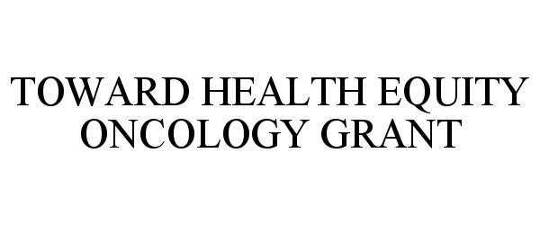 Trademark Logo TOWARD HEALTH EQUITY ONCOLOGY GRANT