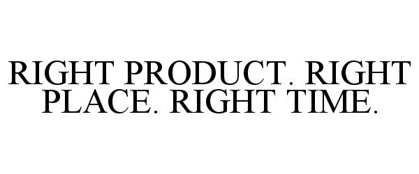  RIGHT PRODUCT. RIGHT PLACE. RIGHT TIME.