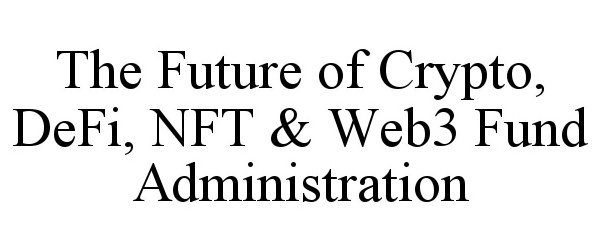  THE FUTURE OF CRYPTO, DEFI, NFT &amp; WEB3 FUND ADMINISTRATION