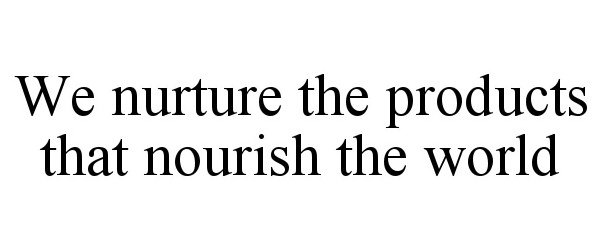  WE NURTURE THE PRODUCTS THAT NOURISH THE WORLD