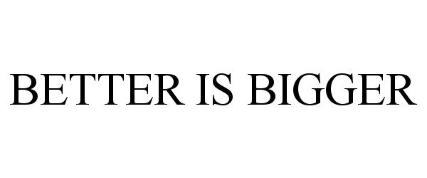 Trademark Logo BETTER IS BIGGER