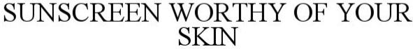 Trademark Logo SUNCREEN WORTHY OF YOUR SKIN