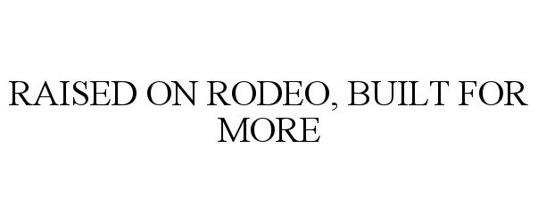 RAISED ON RODEO, BUILT FOR MORE