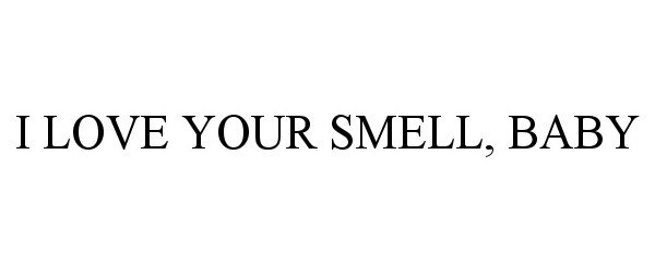 Trademark Logo I LOVE YOUR SMELL, BABY