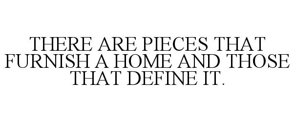  THERE ARE PIECES THAT FURNISH A HOME AND THOSE THAT DEFINE IT.