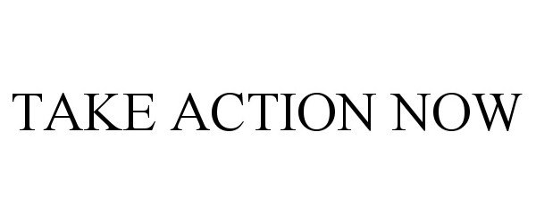 Trademark Logo TAKE ACTION NOW