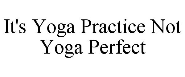 Trademark Logo IT'S YOGA PRACTICE NOT YOGA PERFECT