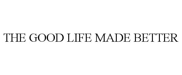 Trademark Logo THE GOOD LIFE MADE BETTER