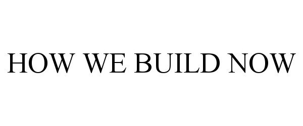  HOW WE BUILD NOW