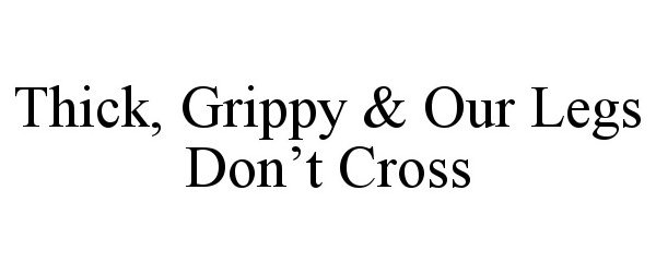 THICK, GRIPPY &amp; OUR LEGS DON'T CROSS