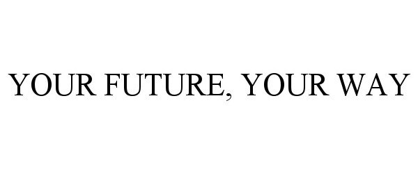  YOUR FUTURE, YOUR WAY