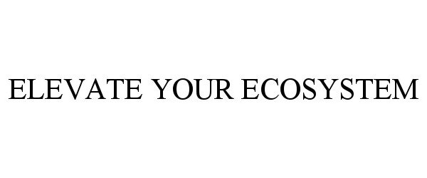 Trademark Logo ELEVATE YOUR ECOSYSTEM
