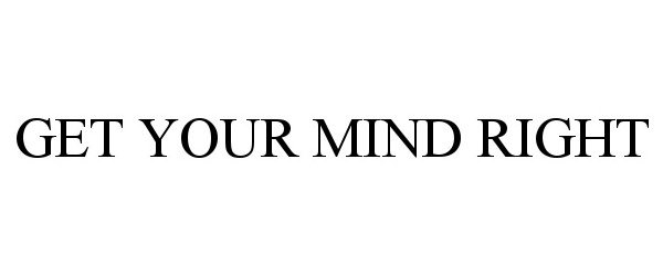  GET YOUR MIND RIGHT