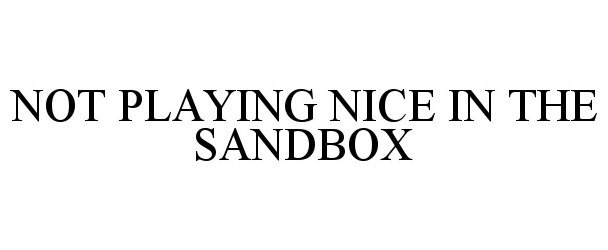  NOT PLAYING NICE IN THE SANDBOX