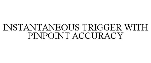  INSTANTANEOUS TRIGGER WITH PINPOINT ACCURACY