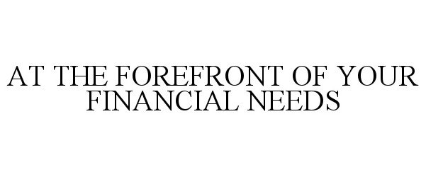  AT THE FOREFRONT OF YOUR FINANCIAL NEEDS